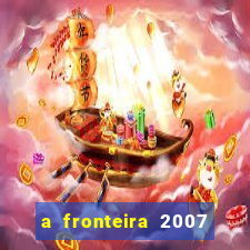 a fronteira 2007 filme completo download